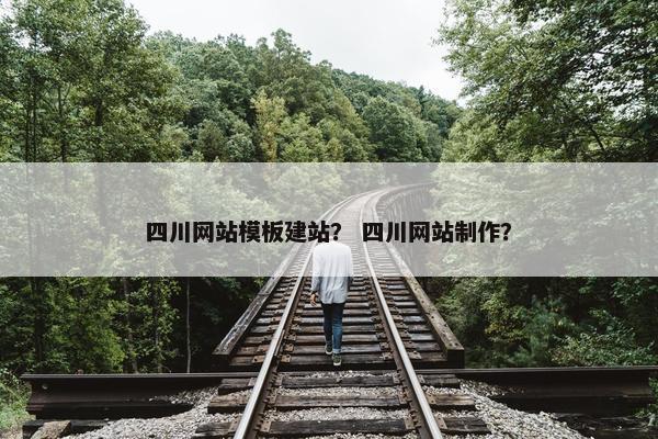 四川网站模板建站？ 四川网站制作？