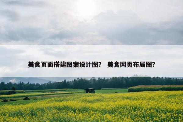 美食页面搭建图案设计图？ 美食网页布局图？