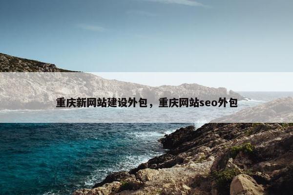 重庆新网站建设外包，重庆网站seo外包