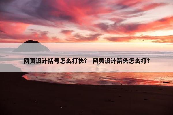 网页设计括号怎么打快？ 网页设计箭头怎么打？