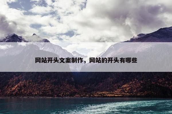 网站开头文案制作，网站的开头有哪些