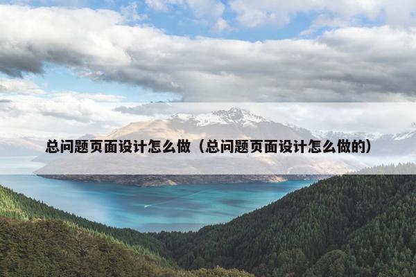 总问题页面设计怎么做（总问题页面设计怎么做的）