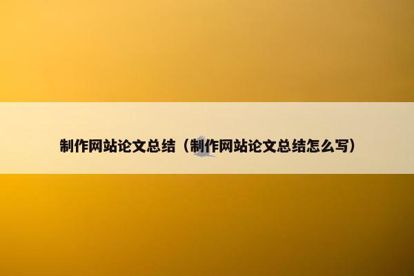 制作网站论文总结（制作网站论文总结怎么写）