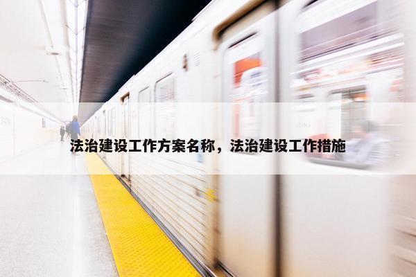 法治建设工作方案名称，法治建设工作措施