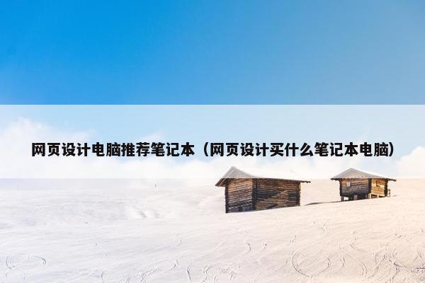 网页设计电脑推荐笔记本（网页设计买什么笔记本电脑）