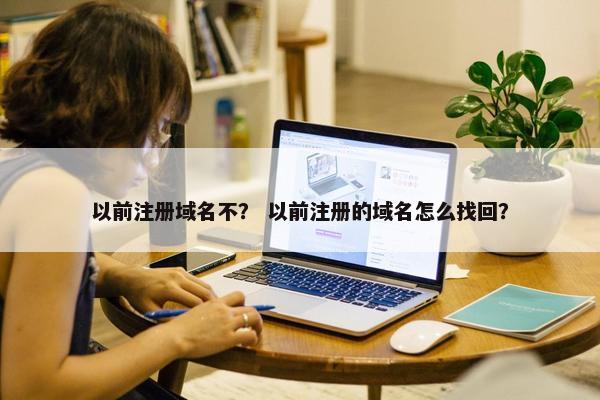 以前注册域名不？ 以前注册的域名怎么找回？