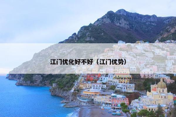 江门优化好不好（江门优势）
