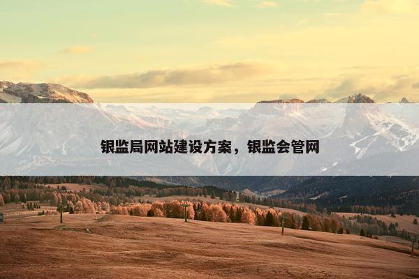 银监局网站建设方案，银监会管网