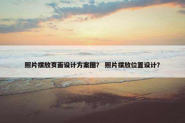 照片摆放页面设计方案图？ 照片摆放位置设计？