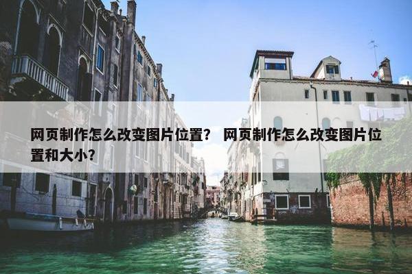 网页制作怎么改变图片位置？ 网页制作怎么改变图片位置和大小？