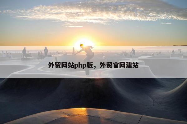 外贸网站php版，外贸官网建站