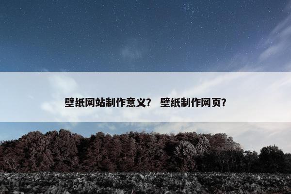 壁纸网站制作意义？ 壁纸制作网页？