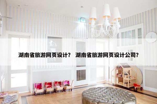 湖南省旅游网页设计？ 湖南省旅游网页设计公司？