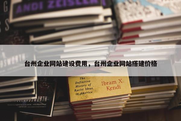 台州企业网站建设费用，台州企业网站搭建价格
