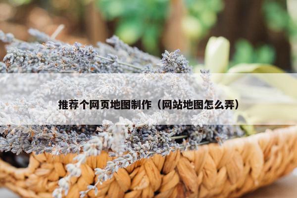 推荐个网页地图制作（网站地图怎么弄）