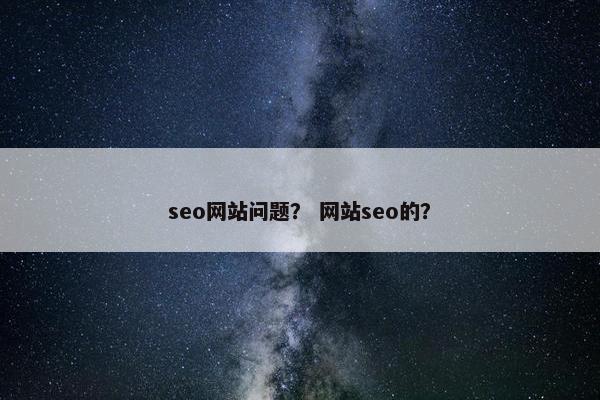 seo网站问题？ 网站seo的？