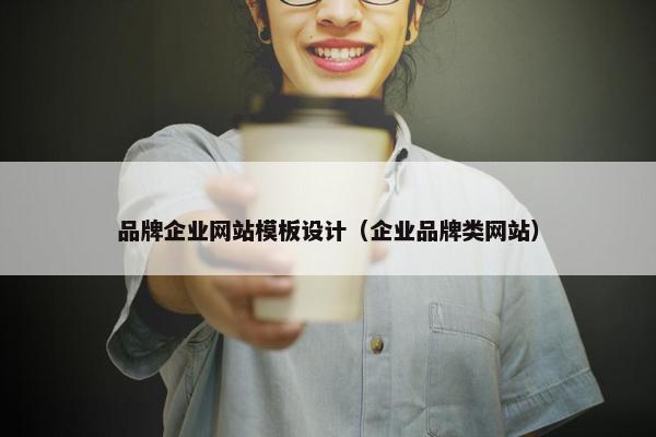 品牌企业网站模板设计（企业品牌类网站）