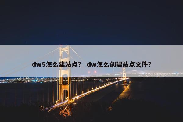 dw5怎么建站点？ dw怎么创建站点文件？