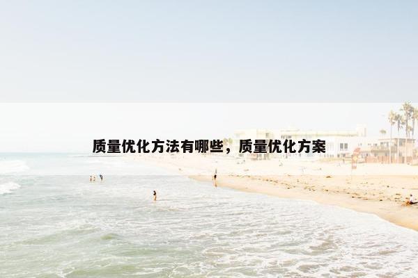 质量优化方法有哪些，质量优化方案