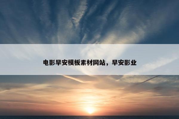 电影早安模板素材网站，早安影业