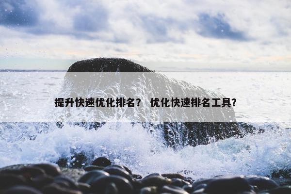 提升快速优化排名？ 优化快速排名工具？