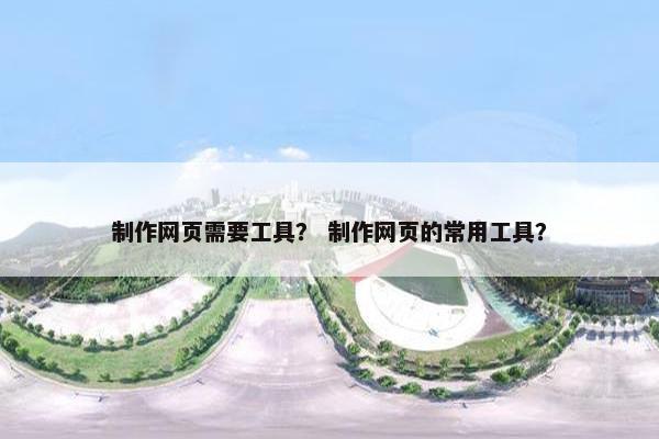 制作网页需要工具？ 制作网页的常用工具？