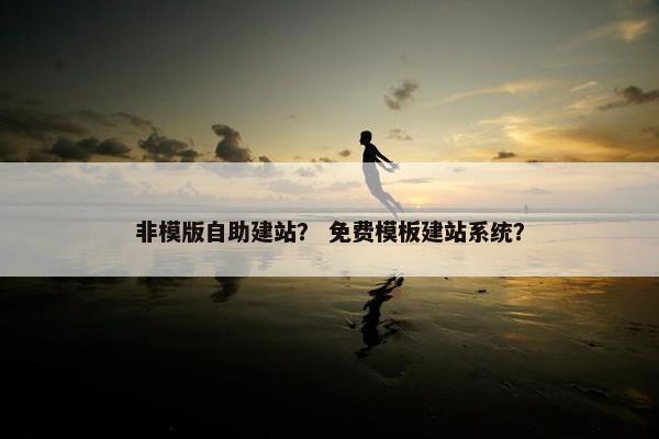 非模版自助建站？ 免费模板建站系统？