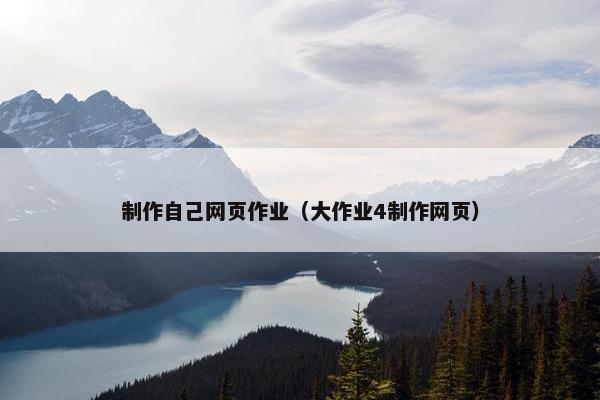 制作自己网页作业（大作业4制作网页）