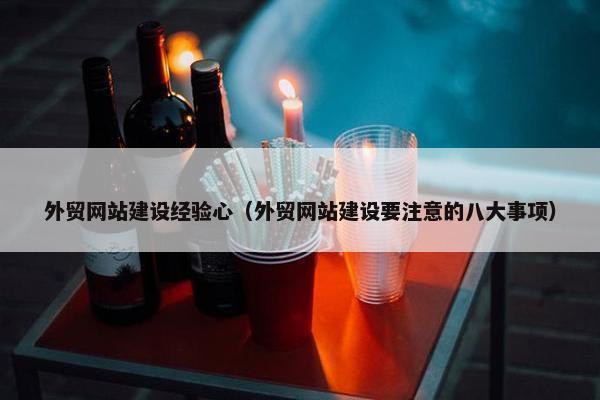外贸网站建设经验心（外贸网站建设要注意的八大事项）