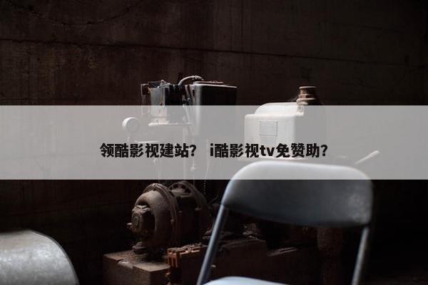 领酷影视建站？ i酷影视tv免赞助？