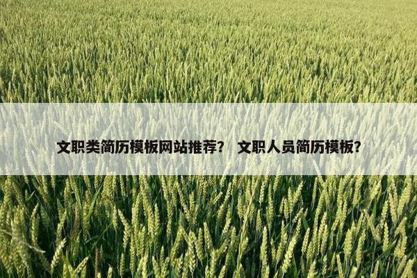文职类简历模板网站推荐？ 文职人员简历模板？