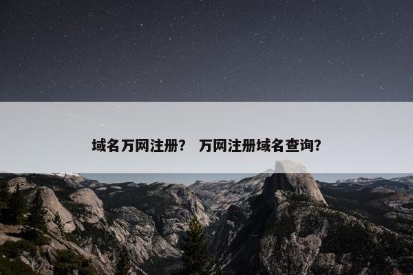 域名万网注册？ 万网注册域名查询？