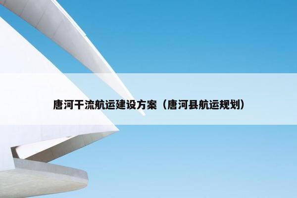 唐河干流航运建设方案（唐河县航运规划）
