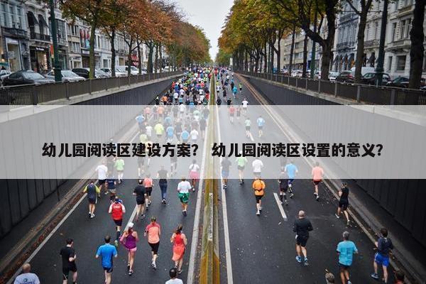 幼儿园阅读区建设方案？ 幼儿园阅读区设置的意义？