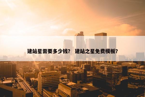 建站星需要多少钱？ 建站之星免费模板？