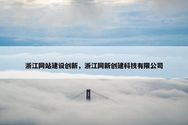 浙江网站建设创新，浙江网新创建科技有限公司