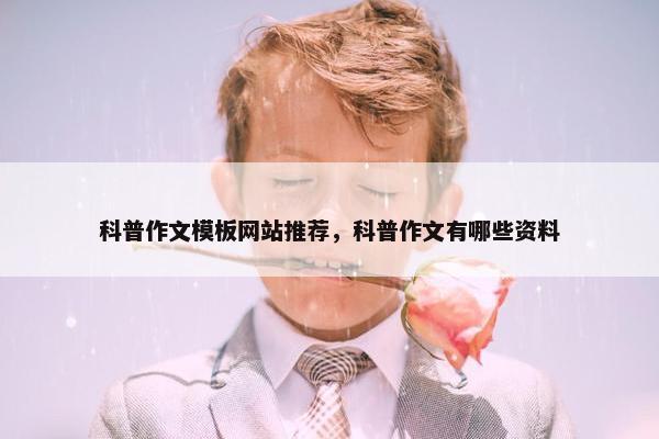 科普作文模板网站推荐，科普作文有哪些资料