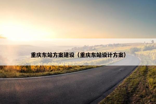 重庆东站方案建设（重庆东站设计方案）