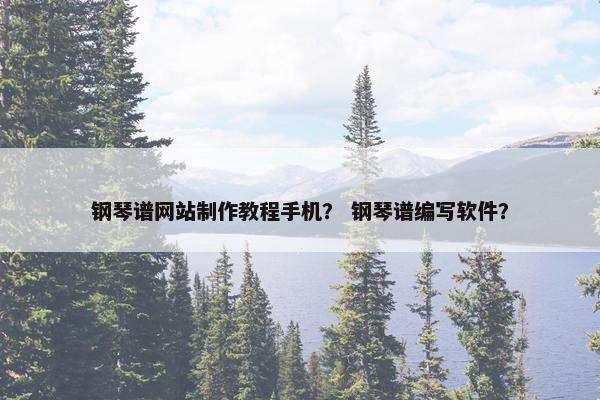 钢琴谱网站制作教程手机？ 钢琴谱编写软件？
