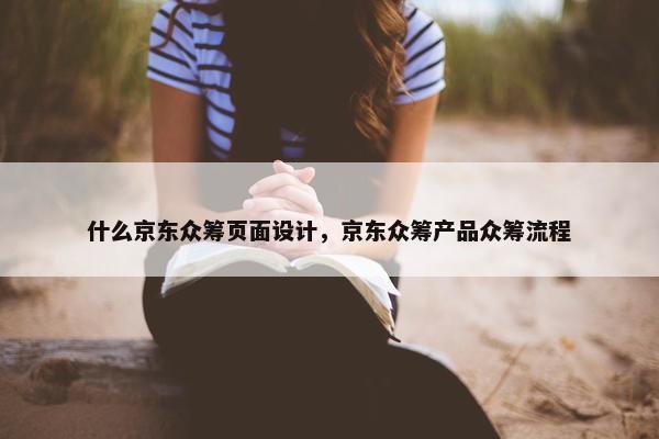 什么京东众筹页面设计，京东众筹产品众筹流程