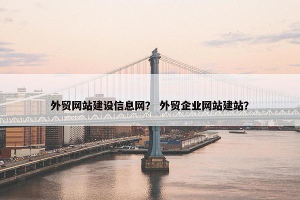 外贸网站建设信息网？ 外贸企业网站建站？