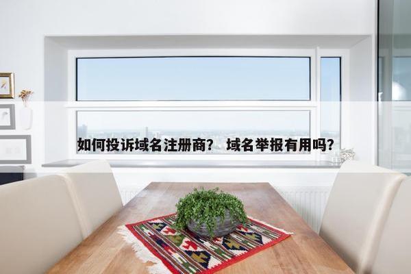 如何投诉域名注册商？ 域名举报有用吗？