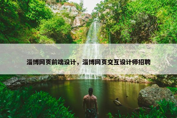 淄博网页前端设计，淄博网页交互设计师招聘