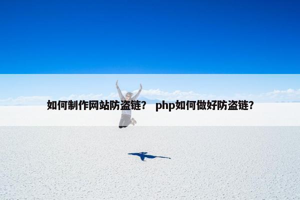 如何制作网站防盗链？ php如何做好防盗链？