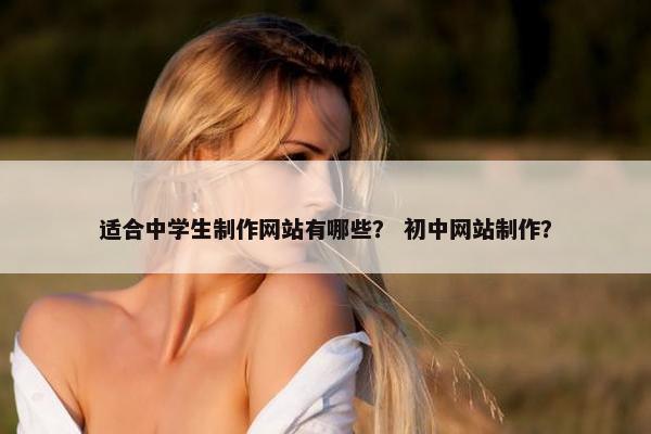 适合中学生制作网站有哪些？ 初中网站制作？
