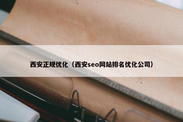 西安正规优化（西安seo网站排名优化公司）