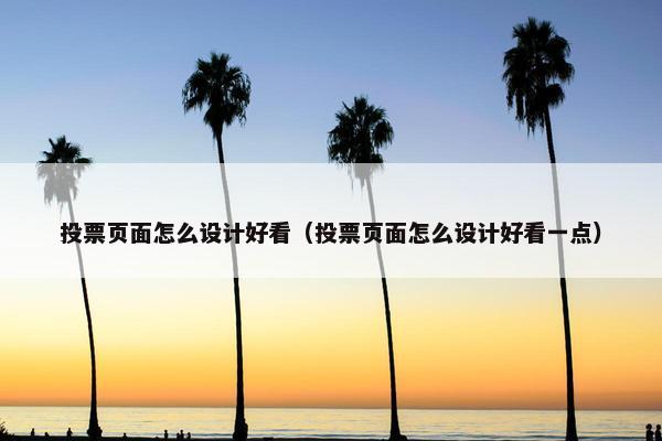 投票页面怎么设计好看（投票页面怎么设计好看一点）