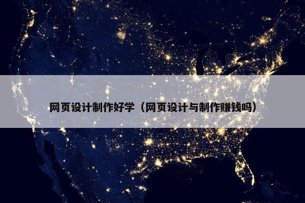 网页设计制作好学（网页设计与制作赚钱吗）