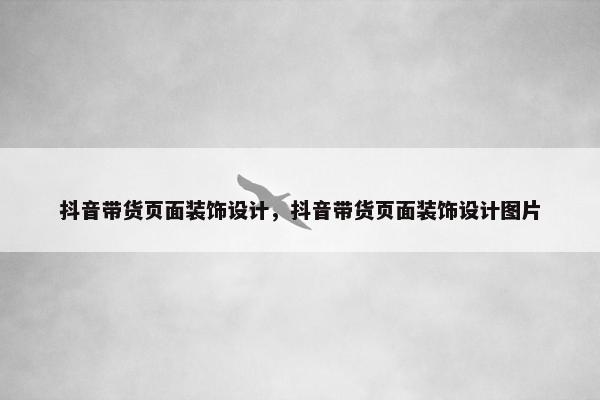 抖音带货页面装饰设计，抖音带货页面装饰设计图片