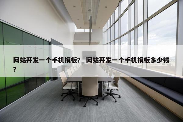 网站开发一个手机模板？ 网站开发一个手机模板多少钱？